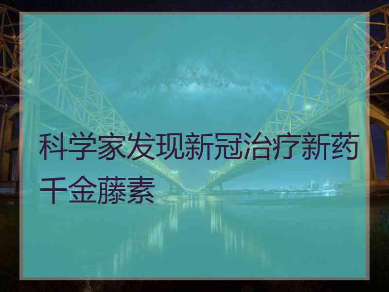 科学家发现新冠治疗新药千金藤素