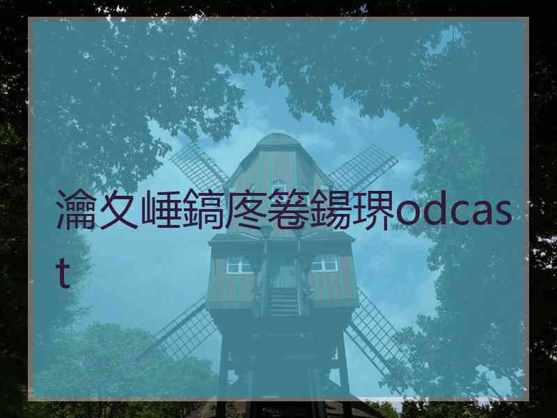 瀹夊崜鎬庝箞鍚琾odcast