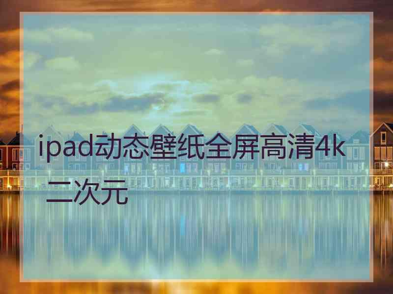 ipad动态壁纸全屏高清4k 二次元