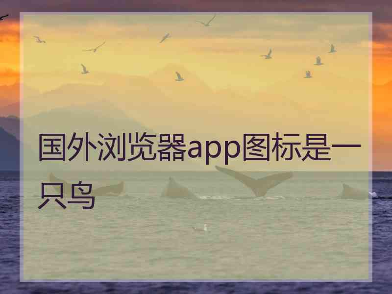 国外浏览器app图标是一只鸟