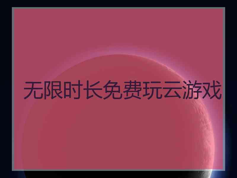 无限时长免费玩云游戏