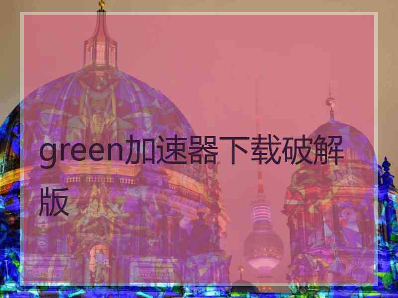 green加速器下载破解版