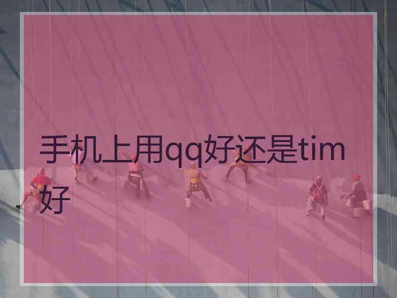 手机上用qq好还是tim好