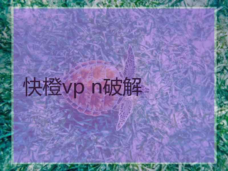 快橙vp n破解