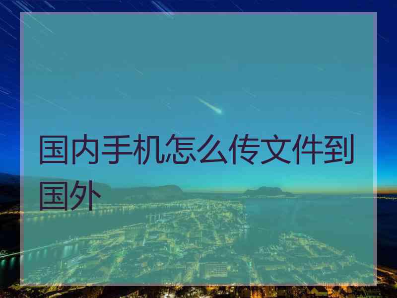 国内手机怎么传文件到国外