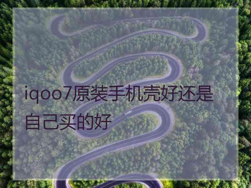 iqoo7原装手机壳好还是自己买的好