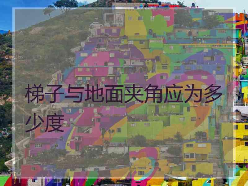 梯子与地面夹角应为多少度