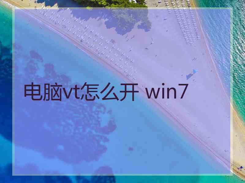 电脑vt怎么开 win7