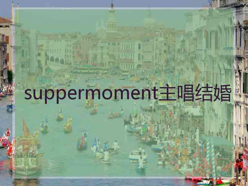 suppermoment主唱结婚