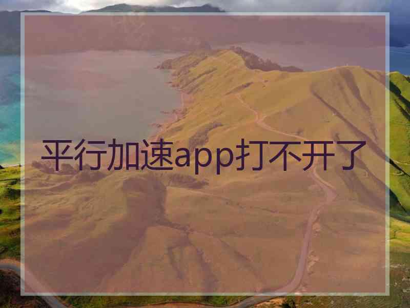 平行加速app打不开了