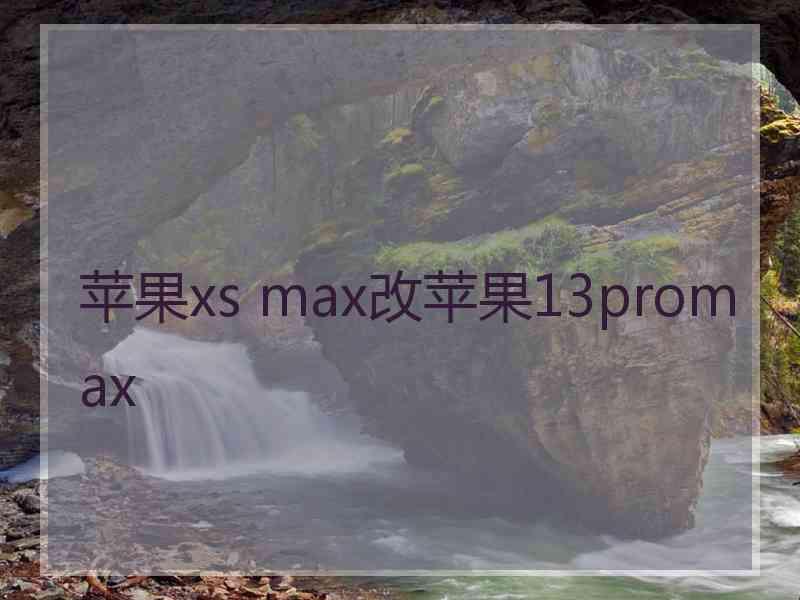 苹果xs max改苹果13promax