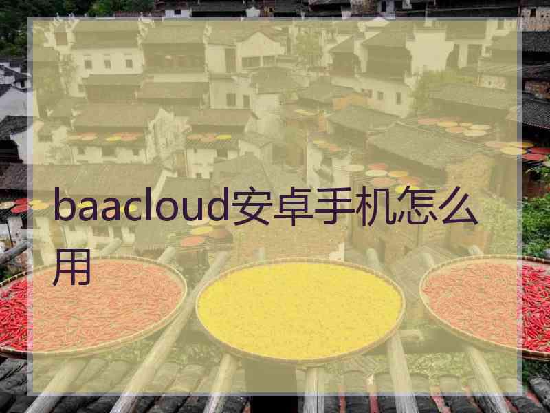 baacloud安卓手机怎么用