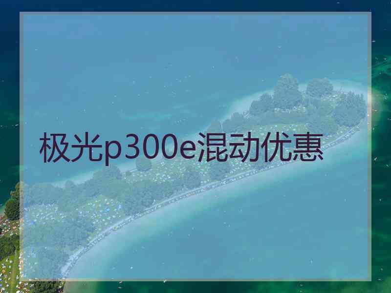 极光p300e混动优惠