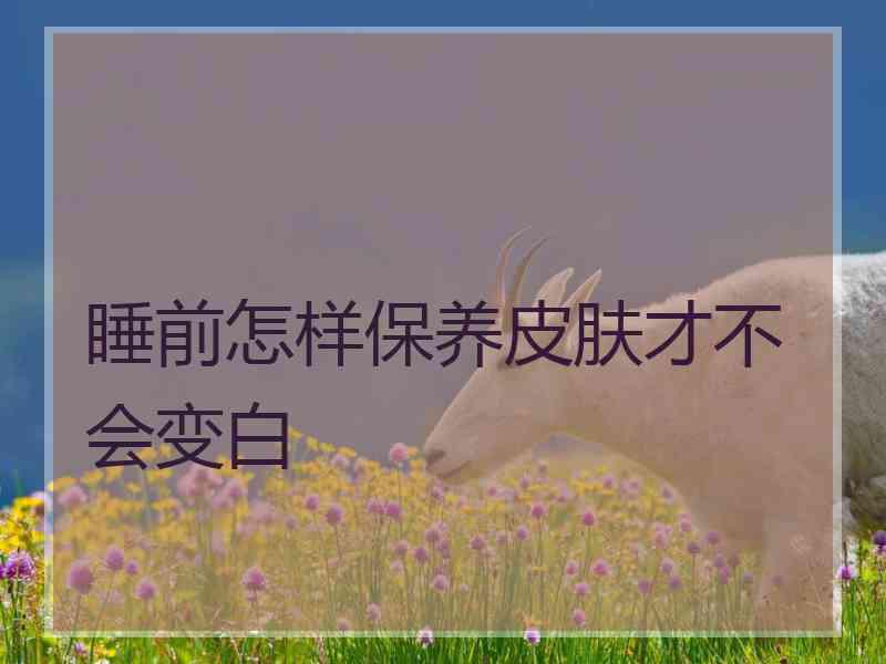 睡前怎样保养皮肤才不会变白