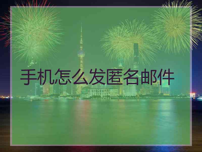 手机怎么发匿名邮件