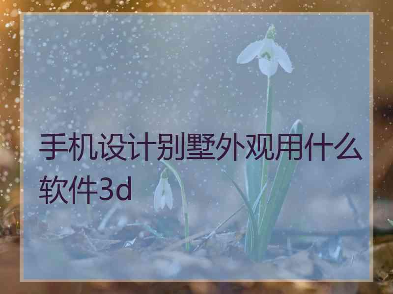 手机设计别墅外观用什么软件3d