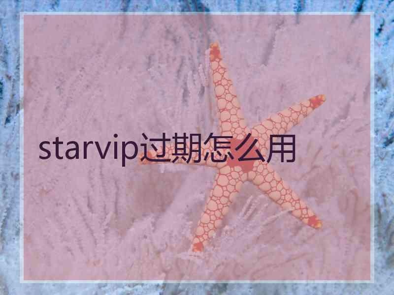 starvip过期怎么用