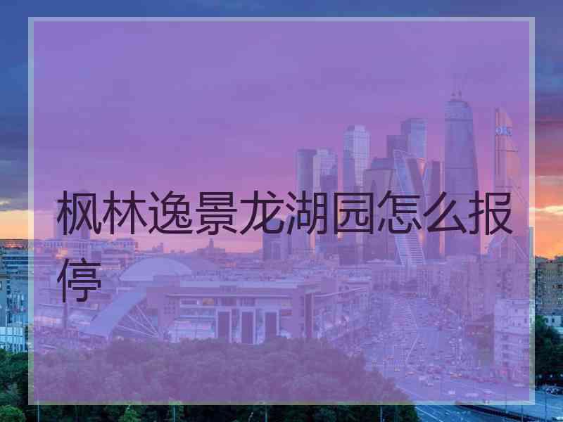 枫林逸景龙湖园怎么报停