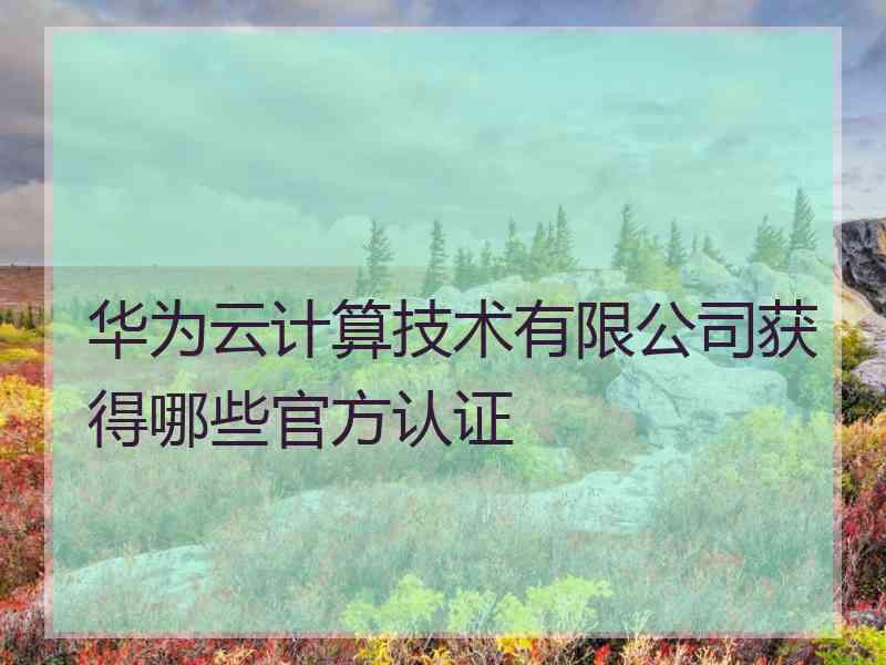 华为云计算技术有限公司获得哪些官方认证