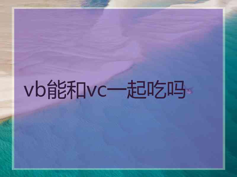 vb能和vc一起吃吗