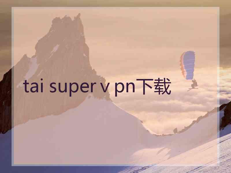 tai superⅴpn下载