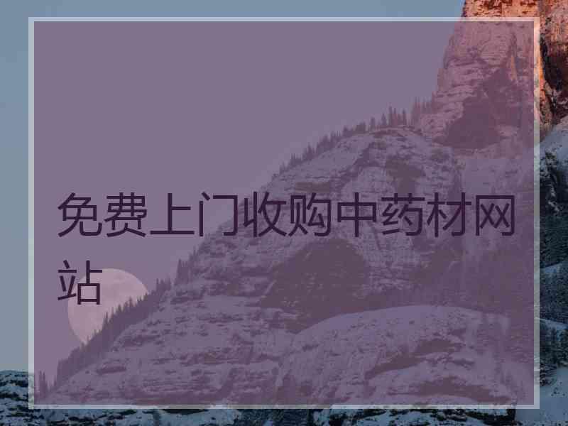 免费上门收购中药材网站