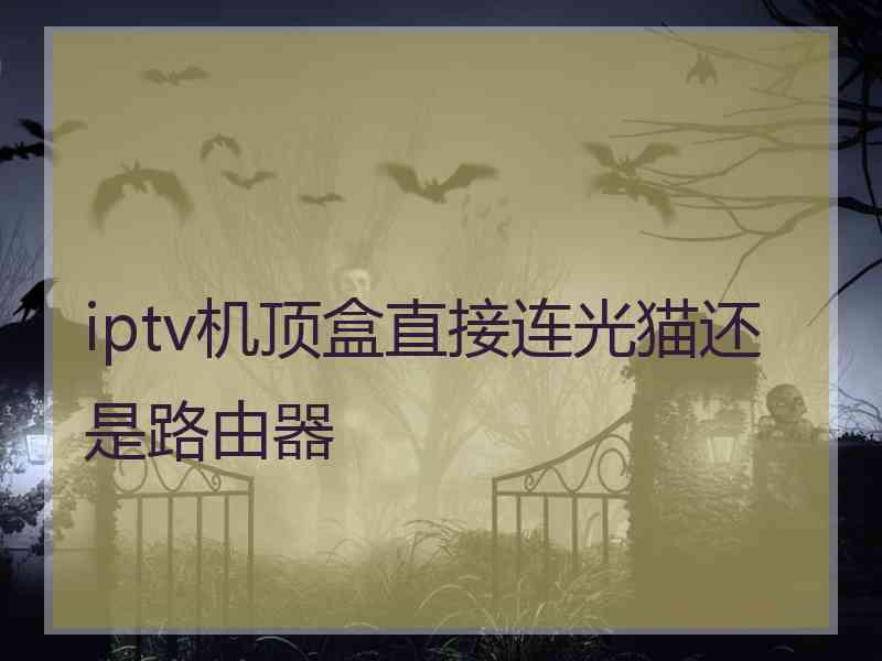 iptv机顶盒直接连光猫还是路由器