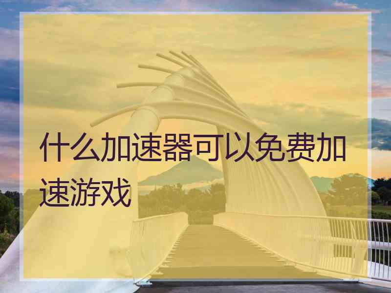 什么加速器可以免费加速游戏