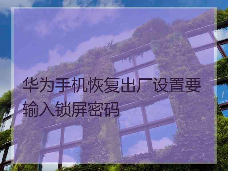 华为手机恢复出厂设置要输入锁屏密码