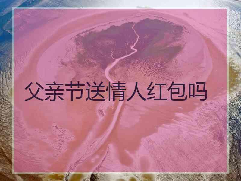 父亲节送情人红包吗