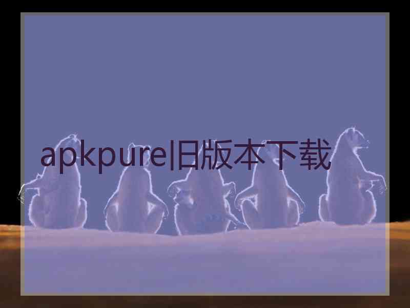 apkpure旧版本下载