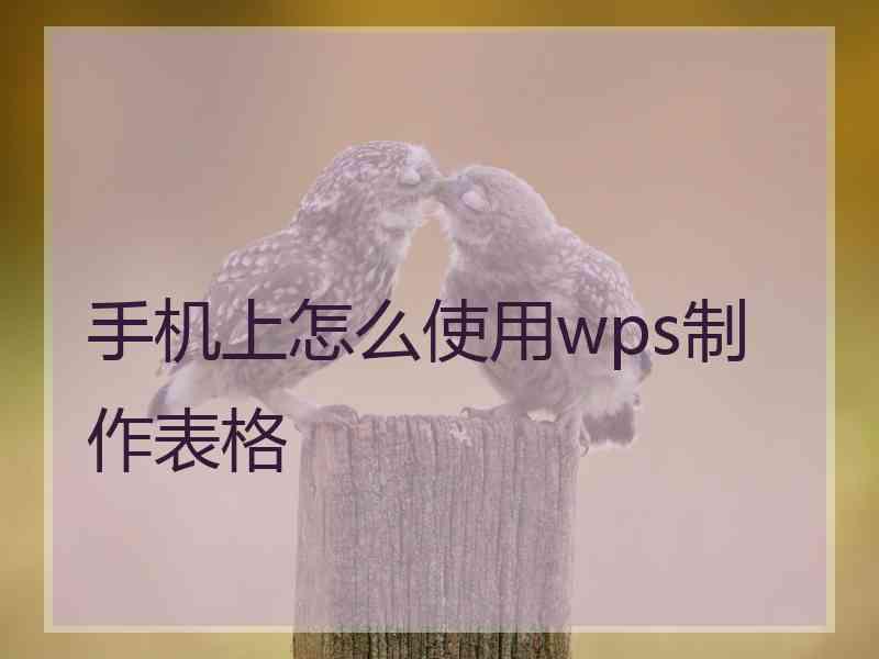 手机上怎么使用wps制作表格