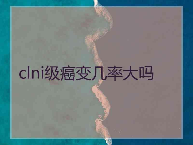 clni级癌变几率大吗