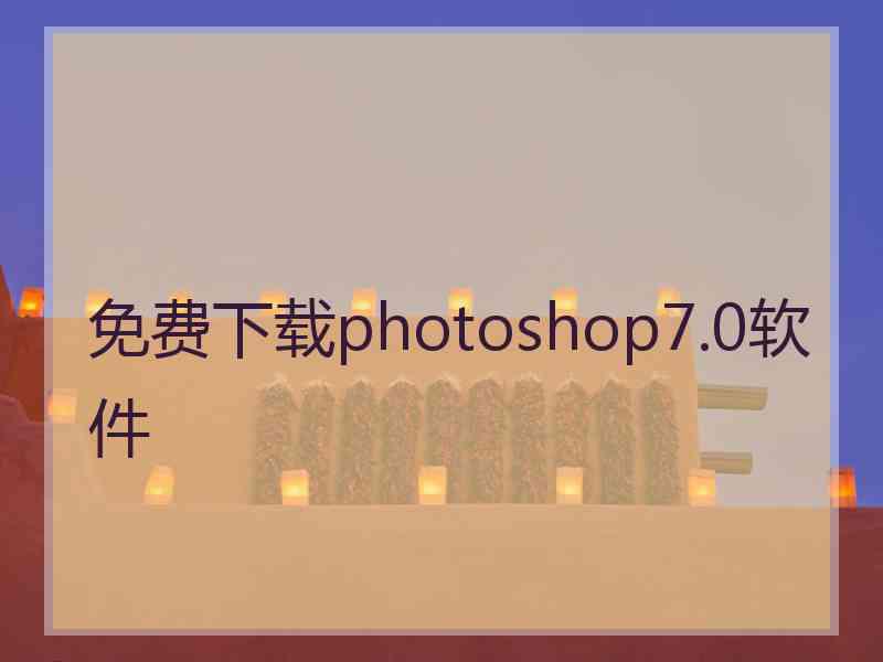 免费下载photoshop7.0软件