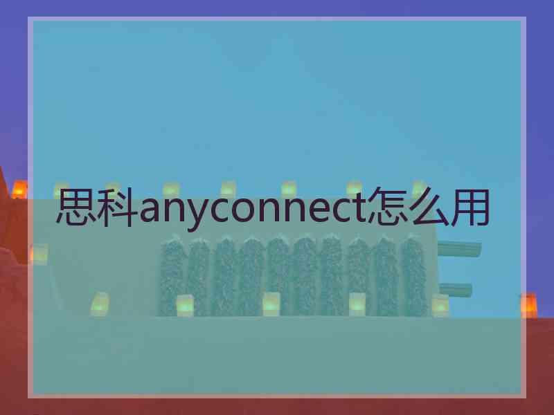 思科anyconnect怎么用