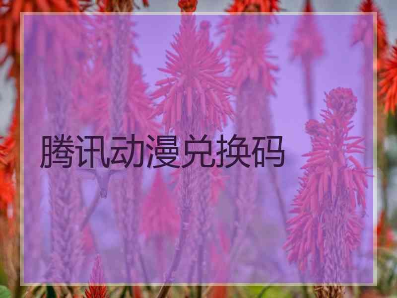 腾讯动漫兑换码