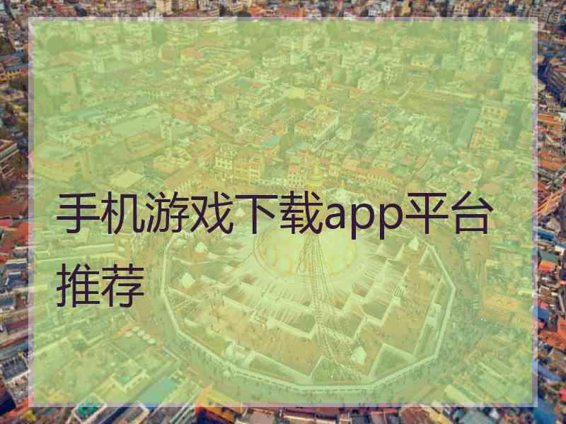 手机游戏下载app平台推荐