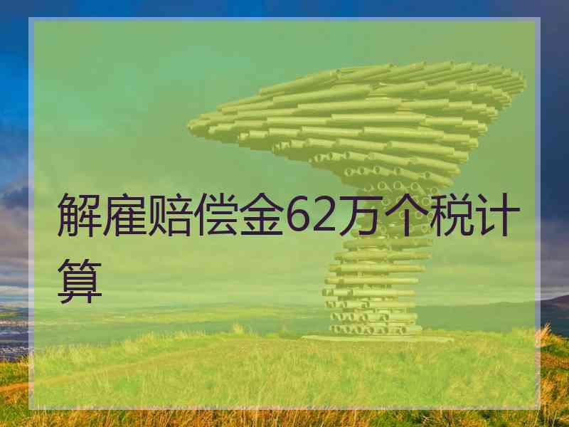 解雇赔偿金62万个税计算