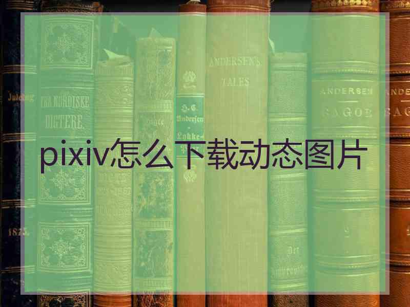 pixiv怎么下载动态图片