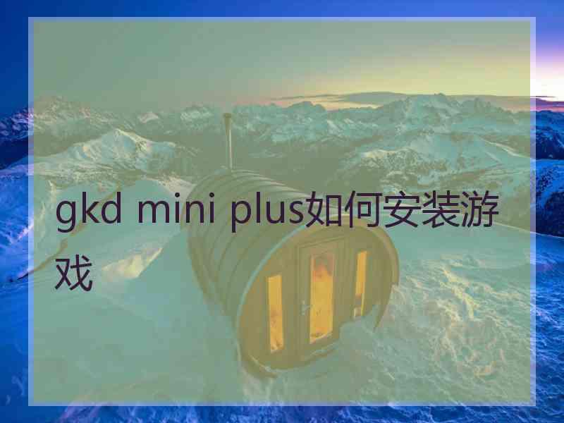 gkd mini plus如何安装游戏