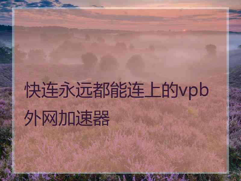 快连永远都能连上的vpb外网加速器