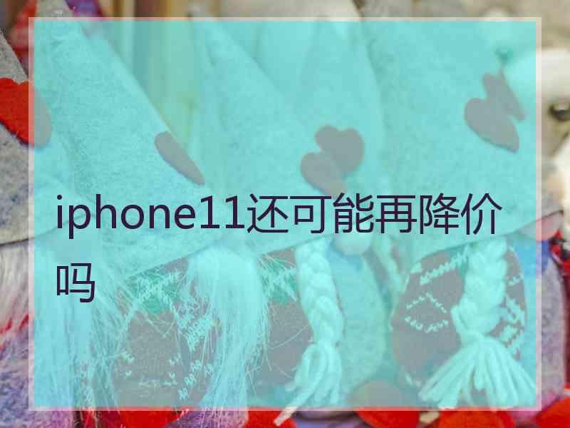 iphone11还可能再降价吗