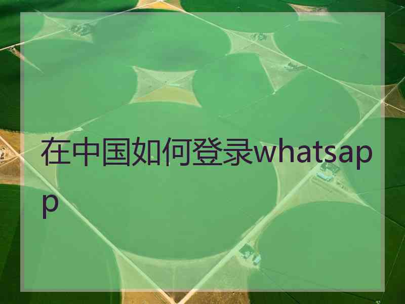 在中国如何登录whatsapp