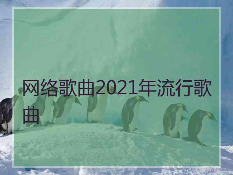 网络歌曲2021年流行歌曲