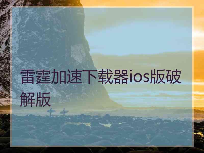 雷霆加速下载器ios版破解版