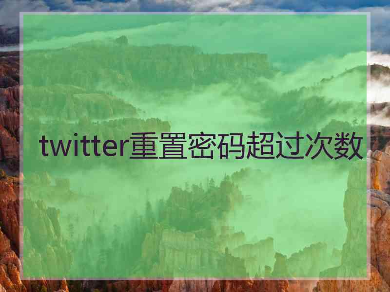 twitter重置密码超过次数