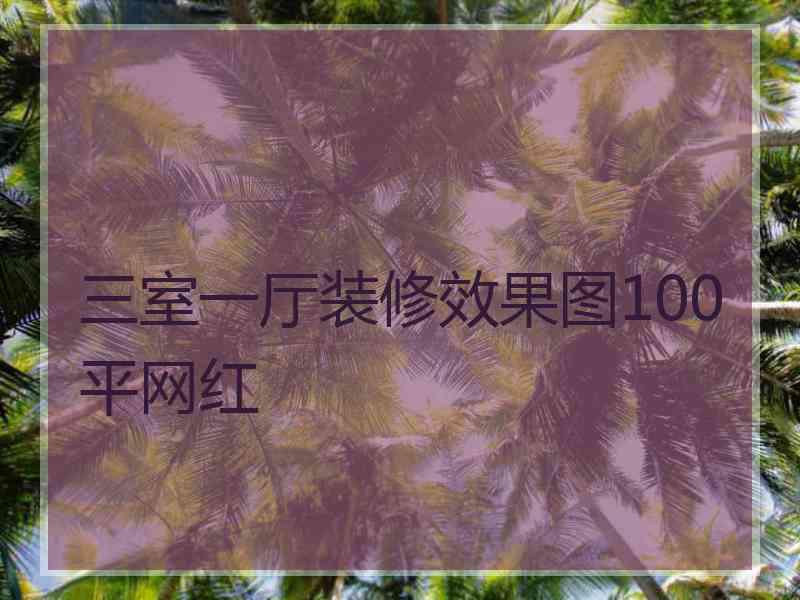 三室一厅装修效果图100平网红