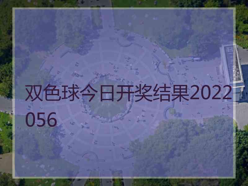 双色球今日开奖结果2022056