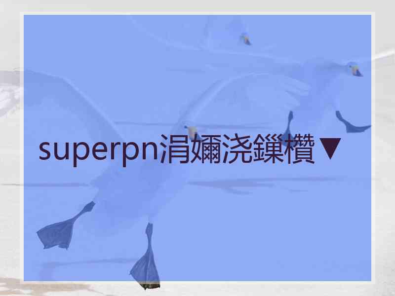 superpn涓嬭浇鏁欑▼