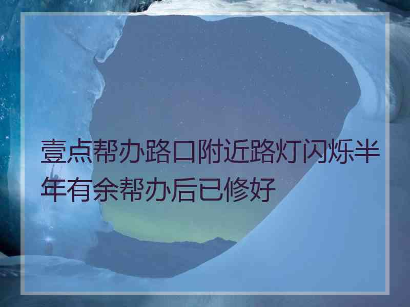 壹点帮办路口附近路灯闪烁半年有余帮办后已修好